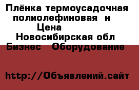 Плёнка термоусадочная полиолефиновая (н) › Цена ­ 1 500 - Новосибирская обл. Бизнес » Оборудование   